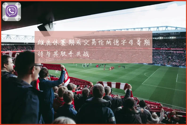 雄鹿休赛期或交易伦纳德字母哥期待与其联手共战