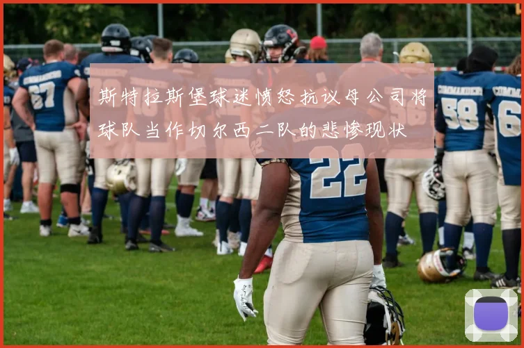 斯特拉斯堡球迷愤怒抗议母公司将球队当作切尔西二队的悲惨现状