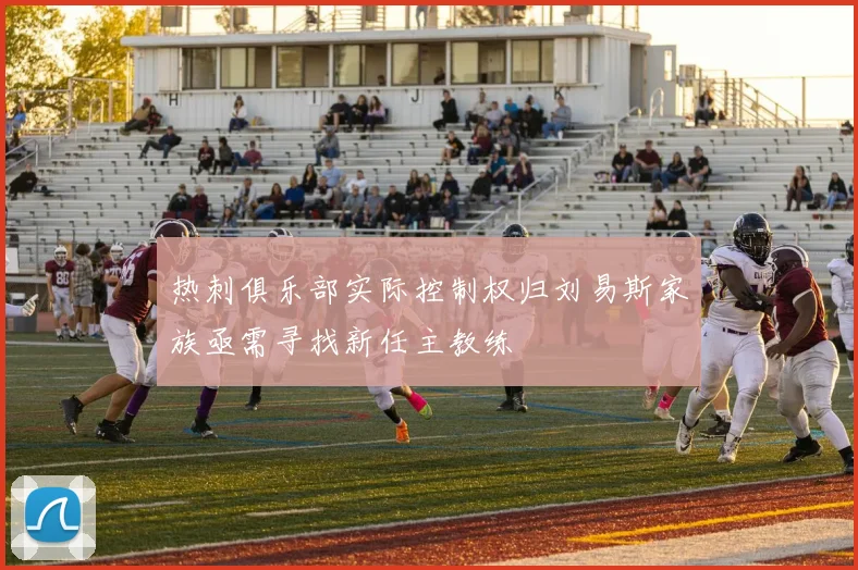 热刺俱乐部实际控制权归刘易斯家族亟需寻找新任主教练