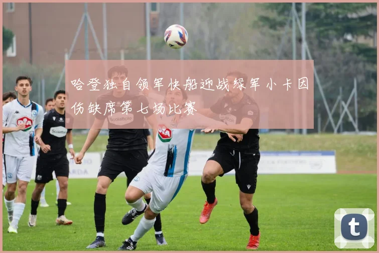 哈登独自领军快船迎战绿军小卡因伤缺席第七场比赛