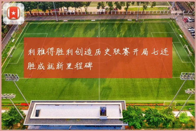 利雅得胜利创造历史联赛开局七连胜成就新里程碑