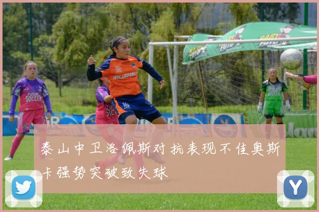 泰山中卫洛佩斯对抗表现不佳奥斯卡强势突破致失球