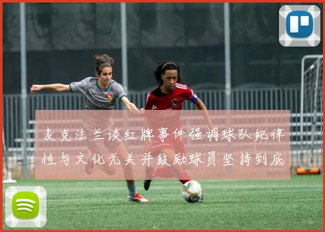 麦克法兰谈红牌事件强调球队纪律性与文化无关并鼓励球员坚持到底