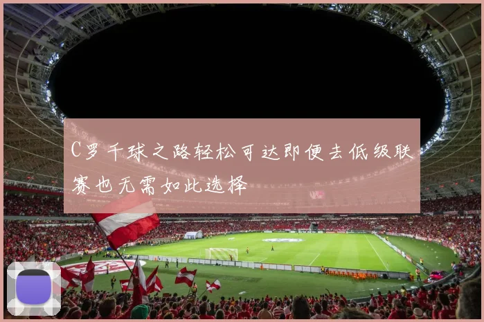 C罗千球之路轻松可达即便去低级联赛也无需如此选择