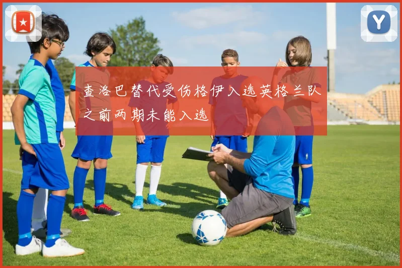 查洛巴替代受伤格伊入选英格兰队之前两期未能入选