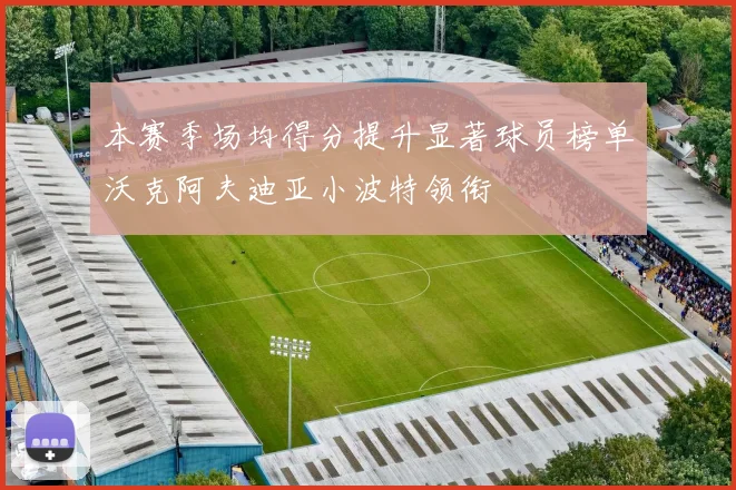 本赛季场均得分提升显著球员榜单沃克阿夫迪亚小波特领衔