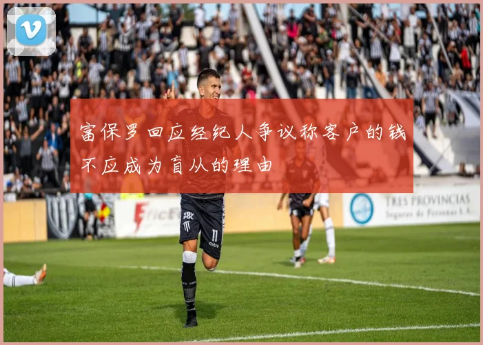 富保罗回应经纪人争议称客户的钱不应成为盲从的理由
